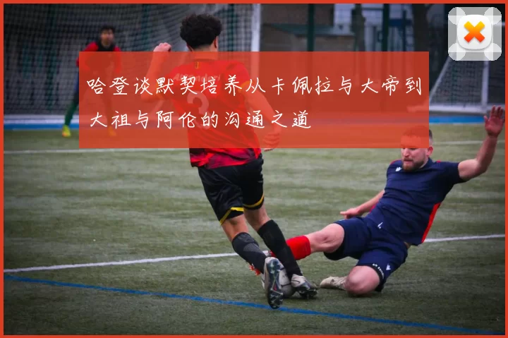 哈登谈默契培养从卡佩拉与大帝到大祖与阿伦的沟通之道