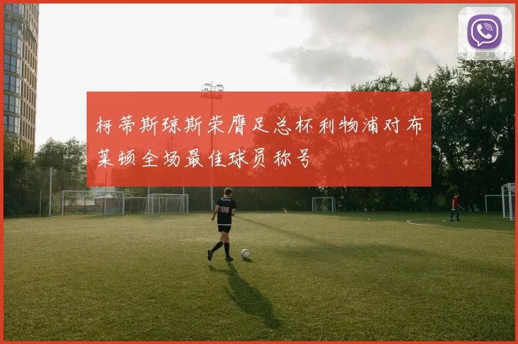 柯蒂斯琼斯荣膺足总杯利物浦对布莱顿全场最佳球员称号