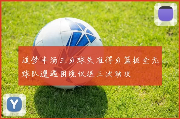 追梦半场三分球失准得分篮板全无球队遭遇困境仅送三次助攻