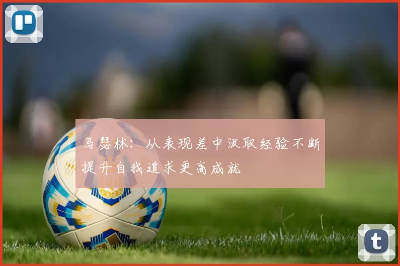 马瑟林：从表现差中汲取经验不断提升自我追求更高成就
