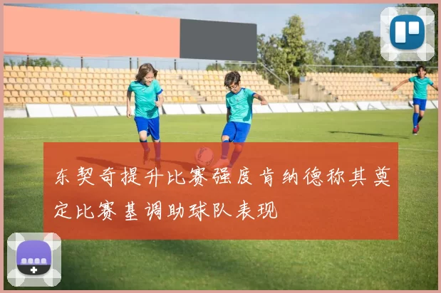 东契奇提升比赛强度肯纳德称其奠定比赛基调助球队表现