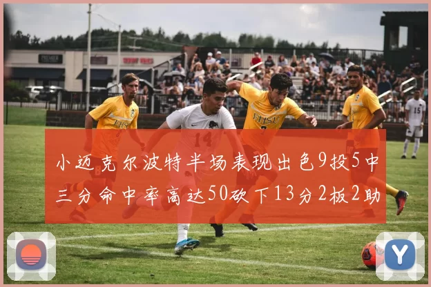 小迈克尔波特半场表现出色9投5中三分命中率高达50砍下13分2板2助2断