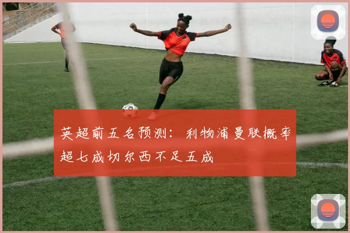 英超前五名预测：利物浦曼联概率超七成切尔西不足五成